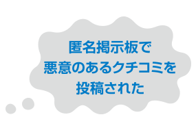 匿名掲示板で悪意のあるクチコミを投稿された